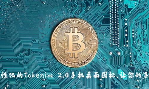 如何创建个性化的Tokenim 2.0手机桌面图标，让你的手机与众不同