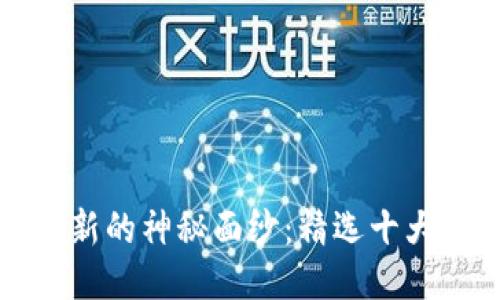 揭开区块链创新的神秘面纱：精选十大区块链诞生品