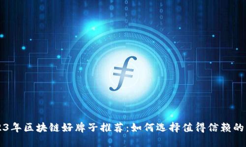 2023年区块链好牌子推荐：如何选择值得信赖的平台