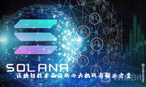 区块链技术面临的七大挑战与解决方案
