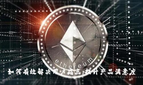 如何有效解决用户痛点，提升产品满意度