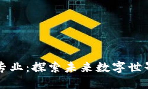 区块链技术专业：探索未来数字世界的无限可能