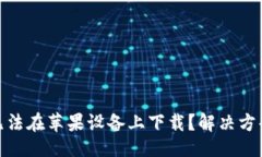 且的  为什么Tokenim无法在苹果设备上下载？解决