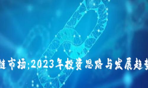 区块链市场：2023年投资思路与发展趋势解析