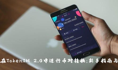 如何在TokenIM 2.0中进行币对转换：新手指南与技巧