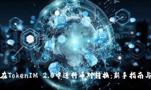 如何在TokenIM 2.0中进行币对转换：新手指南与技巧