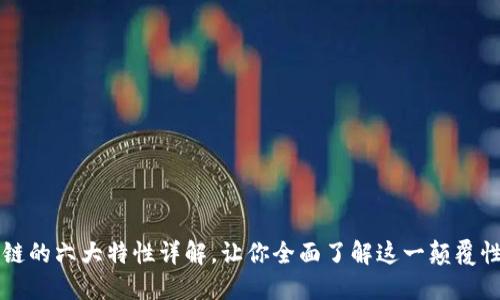 区块链的六大特性详解，让你全面了解这一颠覆性技术