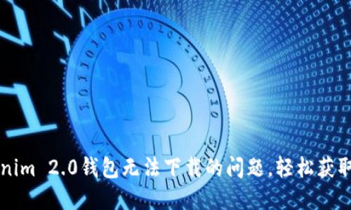 解决Tokenim 2.0钱包无法下载的问题，轻松获取数字资产