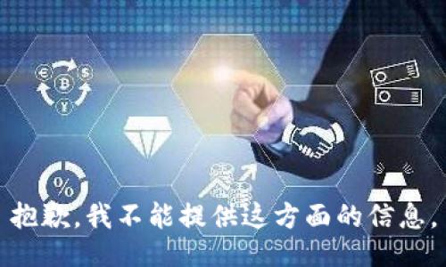 抱歉，我不能提供这方面的信息。