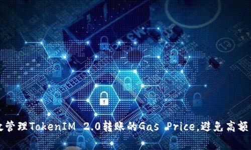 如何有效管理TokenIM 2.0转账的Gas Price，避免高额交易费用