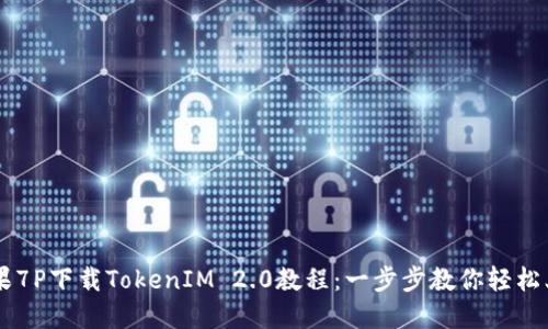 苹果7P下载TokenIM 2.0教程：一步步教你轻松上手