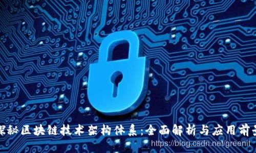 探秘区块链技术架构体系：全面解析与应用前景
