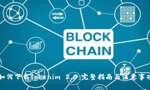 如何下载Tokenim 2.0：完整指南与注意事项