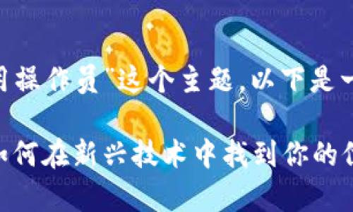 为了帮助您更好地理解“区块链应用操作员”这个主题，以下是一个的内容提纲，包括和相关关键词。

区块链应用操作员的角色与职责：如何在新兴技术中找到你的位置