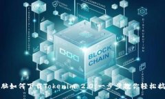 电脑如何下载Tokenim 2.0：一步步教你轻松搞定