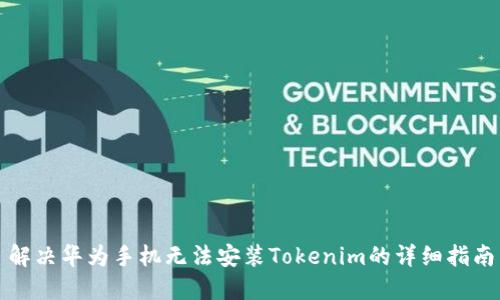 解决华为手机无法安装Tokenim的详细指南