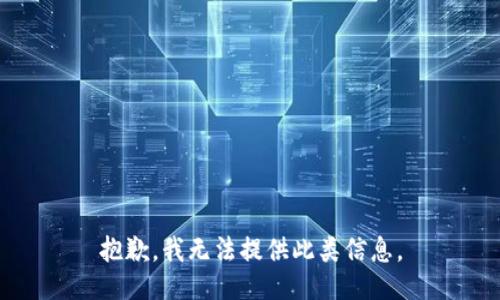 抱歉，我无法提供此类信息。