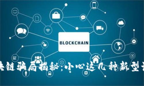 最新区块链骗局揭秘：小心这几种新型诈骗手法