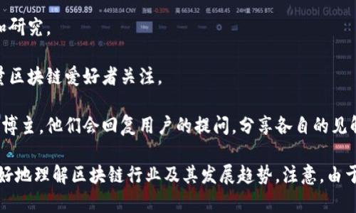 在头条平台上，有许多知名的区块链博主，他们通过分享专业知识、行业动态和投资建议等内容，吸引了大量关注。以下是一些比较知名的区块链博主：

1. **链闻 ChainNews** - 提供快速、专业的区块链和加密货币新闻，分析市场走势。
   
2. **巴比特** - 专注于比特币、以太坊等数字货币的深度分析，覆盖技术、市场及政策等各个方面。
   
3. **火星财经** - 报道区块链行业新闻，提供项目分析、市场趋势等信息。
   
4. **币乎** - 这是一个内容创作和分享平台，许多区块链相关的博主汇聚于此，分享自己的见解。

5. **投资界** - 该平台经常分享关于区块链的投资建议，以及行业动态的深入分析。

6. **财经链** - 聚焦区块链与金融结合的内容，分享行业最新动态和研究。

7. **链财经** - 提供关于区块链的各类资讯和深度报道，吸引了大量区块链爱好者关注。

8. **知乎上的区块链相关博主** - 在知乎上也有不少关注区块链的博主，他们会回复用户的提问，分享各自的见解。

这些博主通过不同的角度切入，提供了大量有价值的信息，帮助用户更好地理解区块链行业及其发展趋势。注意，由于行业变化快速，建议关注实时动态和最新的评论以获取更全面的信息。