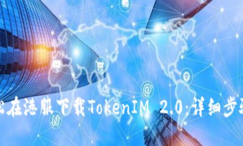 如何轻松在港服下载TokenIM 2.0：详细步骤与技巧