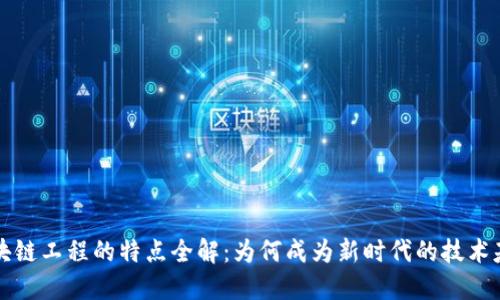 区块链工程的特点全解：为何成为新时代的技术基石