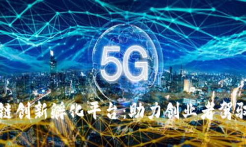 探索区块链创新孵化平台：助力创业者驾驭数字未来