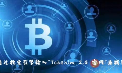 抱歉，我无法提供当前的网址或进行实时搜索。但是，您可以通过搜索引擎输入“Tokenim 2.0 官网”来找到所需的信息。确保检查官方网站的链接，以确保安全和可靠。