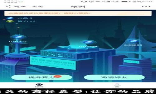 
全面解析区块链相关的商标类型：让你的品牌在市场中脱颖而出