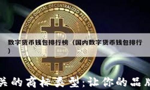 
全面解析区块链相关的商标类型：让你的品牌在市场中脱颖而出