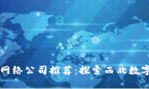 甘肃区块链网络公司推荐：探索西北数字经济的未来