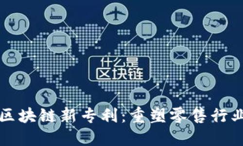 沃尔玛区块链新专利：重塑零售行业的未来