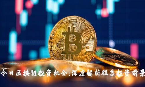 今日区块链投资机会：深度解析股票投资前景