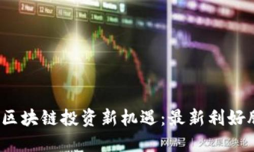 2023年区块链投资新机遇：最新利好股票推荐