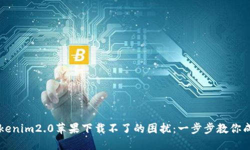 解决Tokenim2.0苹果下载不了的困扰：一步步教你成功下载