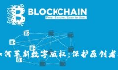 区块链技术如何革新数字版权：保护原创者权益