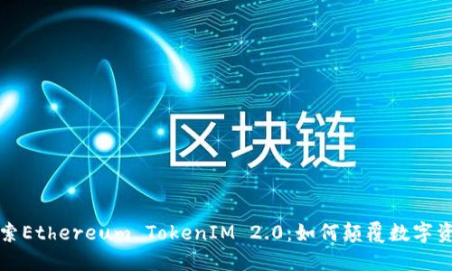 深入探索Ethereum TokenIM 2.0：如何颠覆数字资产管理