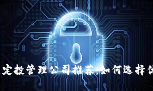2024年区块链定投管理公司推荐：如何选择优质的投资渠道