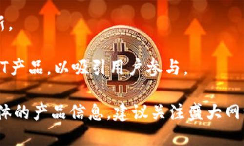 盛大网络（Shanda Network）是中国较早涉足在线娱乐和数字内容产业的公司之一，近年来也在区块链领域进行了一定的探索与布局。尽管盛大网络并不是一个专注于区块链的公司，但它们在这个领域的一些产品和项目主要集中在以下几个方面：

1. **数字资产管理**：盛大网络可能会为用户提供与数字资产相关的服务，例如管理、交易和存储区块链资产。

2. **区块链游戏**：盛大网络在游戏领域有着深厚的根基，区块链技术的应用可以为游戏提供更透明的道具交易、虚拟资产所有权以及去中心化的游戏环境。

3. **社交网络与内容共享**：通过区块链技术，盛大网络可以构建去中心化的社交网络平台，增强用户之间内容共享的信任和透明度。

4. **开发者生态**：盛大网络可能会支持区块链开发者，提供开发工具及平台，促进区块链技术的应用与创新。

5. **NFT（非同质化代币）相关产品**：盛大在随着NFT市场的崛起，可能会推出与数字艺术、音乐等相关的NFT产品，以吸引用户参与。

虽然这些产品和项目可能还在探索阶段，但它们反映了盛大网络对区块链技术的重视与未来发展的潜力。具体的产品信息，建议关注盛大网络的官方网站或相关公告，以获取最新进展。 