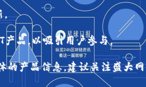 盛大网络（Shanda Network）是中国较早涉足在线娱乐和数字内容产业的公司之一，近年来也在区块链领域进行了一定的探索与布局。尽管盛大网络并不是一个专注于区块链的公司，但它们在这个领域的一些产品和项目主要集中在以下几个方面：

1. **数字资产管理**：盛大网络可能会为用户提供与数字资产相关的服务，例如管理、交易和存储区块链资产。

2. **区块链游戏**：盛大网络在游戏领域有着深厚的根基，区块链技术的应用可以为游戏提供更透明的道具交易、虚拟资产所有权以及去中心化的游戏环境。

3. **社交网络与内容共享**：通过区块链技术，盛大网络可以构建去中心化的社交网络平台，增强用户之间内容共享的信任和透明度。

4. **开发者生态**：盛大网络可能会支持区块链开发者，提供开发工具及平台，促进区块链技术的应用与创新。

5. **NFT（非同质化代币）相关产品**：盛大在随着NFT市场的崛起，可能会推出与数字艺术、音乐等相关的NFT产品，以吸引用户参与。

虽然这些产品和项目可能还在探索阶段，但它们反映了盛大网络对区块链技术的重视与未来发展的潜力。具体的产品信息，建议关注盛大网络的官方网站或相关公告，以获取最新进展。 