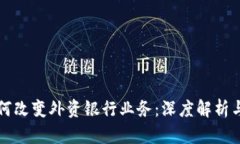 区块链如何改变外资银行业务：深度解析与实践