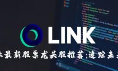 区块链行业最新股票龙头股推荐：追踪未来投资