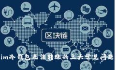 解决Tokenim冷钱包无法转账的三大常见问题及解决