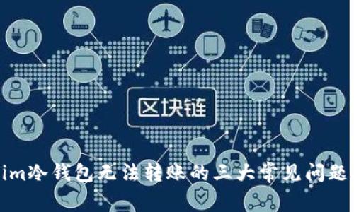 解决Tokenim冷钱包无法转账的三大常见问题及解决方案