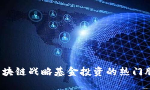 深度解读：区块链战略基金投资的热门股票及其潜力