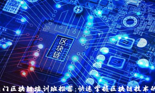 
2023年热门区块链培训班推荐：快速掌握区块链技术的最佳选择