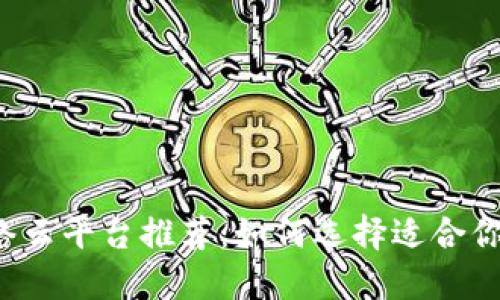 区块链网络云平台推荐：如何选择适合你的云服务？