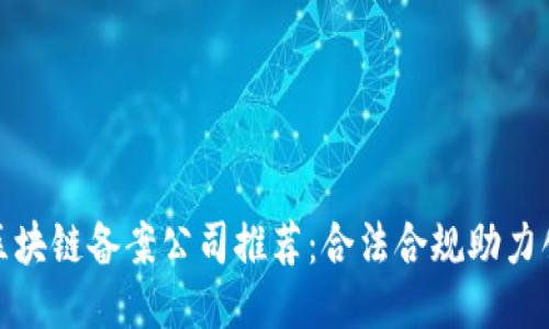哈尔滨区块链备案公司推荐：合法合规助力创业创新