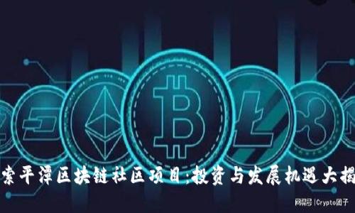 探索平潭区块链社区项目：投资与发展机遇大揭秘