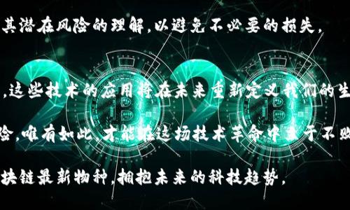   区块链最新物种：你必须知道的五大类型 / 

 guanjianci 区块链, 新物种, 加密货币, 智能合约, 去中心化 /guanjianci 

引言
随着科技的不断进步，区块链技术应运而生，成为了我们生活中不可或缺的一部分。它不仅仅是一种技术，更是一种颠覆传统的思维模式。近年来，区块链出现了许多新的物种，每一种都在尝试解决特定的痛点，为我们带来更多的可能性。本篇文章将带你了解最新的区块链物种，解析它们的特点、应用与未来发展趋势。

一、加密货币：现代金融的新趋势
加密货币是最早也最为人熟知的区块链应用之一。比特币的出现为全球金融体系带来了革命性的变化。但随着时间的推移，新的加密货币不断涌现，形成了多样的生态系统。

近年来，除了比特币，像以太坊、瑞波币、莱特币等新兴加密货币相继诞生。它们不仅仅是数字货币，也在区块链技术的应用上做出了很多创新。例如，以太坊支持智能合约，使得开发者能够在其平台上创建去中心化应用程序（DApps），丰富了区块链的应用场景。

然而，加密货币市场并非一片祥和，波动性大、监管不明确等问题让投资者心惊胆战。因此，理解这些加密货币的背后技术，选择合适的投资策略，非常重要。

二、去中心化金融（DeFi）：金融的未来
去中心化金融（DeFi）是指将传统金融服务通过区块链技术去中心化，由于其去信任化的特性，越来越受到热捧。无论是借贷、交易还是投资，DeFi都在尝试将传统金融服务搬到区块链上，从而实现更高的效率和透明度。

在DeFi生态中，用户可以通过智能合约自动执行交易，无需中介参与。举个例子，MakerDAO允许用户用加密资产作为抵押，借出以太坊稳定币Dai。在这种模式下，用户的资产得到了很好的利用，同时也降低了借款的成本。

DeFi的崛起不仅为投资者提供了更多的选择，也吸引了许多新兴项目参与其中。但伴随而来的风险也不容忽视，比如智能合约的漏洞、流动性风险等。因此，在参与DeFi项目时要谨慎评估风险。

三、非同质化代币（NFT）：数字资产的未来
非同质化代币（NFT）是近年来备受追捧的区块链创新，尤其在艺术、音乐、游戏等领域引起了很大的轰动。每一个NFT都拥有独特的信息，无法被替代，这使得它在数字资产的交易中具备了独特性和稀缺性。

例如，数字艺术家Beeple通过NFT出售了其作品《每一天：5000天的艺术》，成交价高达6900万美元，震惊全球。这一事件不仅证明了NFT的价值潜力，也让越来越多的创作者意识到数字作品的商业化机会。

尽管NFT市场潜力巨大，但也伴随着投机、市场不成熟等问题。在参与NFT交易时，投资者需要认真考量作品的背后价值，避免盲目跟风。

四、供应链管理：透明与追溯的关键
区块链在供应链管理中的应用逐渐成为行业趋势。通过将供应链的各个环节数据记录在区块链上，企业可以实现物品的全程追溯。这对于食品安全、药品监管等极为重要。

例如，沃尔玛利用区块链技术追踪食品来源，确保食品的安全性和来源的透明度。消费者可以通过扫描食品包装上的二维码，获取该食品的生产、运输等环节的信息，从而增强对品牌的信任。

然而，推进区块链在供应链管理中的应用需要跨行业的合作，各方需达成共识，共同制定标准，以确保数据的真实、完整和安全。

五、智能合约：自动化的合约执行
智能合约是以代码形式自动执行的合约，其应用范围非常广泛。通过区块链技术，智能合约可以实现去中介化，使得交易更加高效和透明。

例如，在房地产交易中，智能合约可以协助自动完成产权转移和资金结算，减少了人工操作的复杂性和时间成本。同时，它也降低了由于人为错误或常规问题造成的交易风险。

但是，尽管智能合约带来了很多便利，合约代码的安全性仍然是一个亟待解决的问题。普通用户在使用智能合约时应加强对合约内容及其潜在风险的理解，以避免不必要的损失。

结论
区块链技术不断发展，新的物种层出不穷。从加密货币到去中心化金融、从NFT到供应链管理，每一类新物种都在探索和解决不同的痛点。这些技术的应用将在未来重新定义我们的生活和商业模式。

然而，伴随这股创新浪潮而来的风险与挑战也不容忽视。用户在参与区块链活动时，应保持理性，深入了解相关技术、市场动态和潜在风险。唯有如此，才能在这场技术革命中立于不败之地，抓住属于自己的机遇。

未来的区块链发展充满了可能性，我们可以期待更多的创新与突破，推动社会的发展与进步。希望这篇文章能够帮助你更深刻地理解区块链最新物种，拥抱未来的科技趋势。