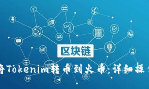 如何将Tokenim转币到火币：详细操作指南